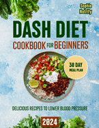 DASH Diet Cookbook for Beginners: Delicious Recipes to Lower Blood Pressure (Dash Diet, 30 Day Low Sodium Meal Plan, Complete Weight Loss & Lower Blood Pressure Solution)