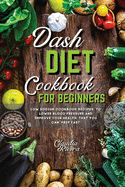 Dash Diet Cookbook for Beginners: Low Sodium Cookbook Recipes to Lower Blood Pressure and Improve Your Health that You Can Prep Fast