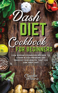 Dash Diet Cookbook for Beginners: Low Sodium Cookbook Recipes to Lower Blood Pressure and Improve Your Health that You Can Prep Fast