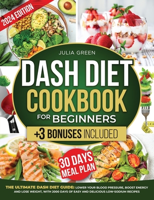 Dash Diet Cookbook for Beginners: Lower Blood Pressure, Boost Energy, and Lose Weight with 2000 Days of Easy and Delicious Low-Sodium Recipes. Includes a 30-Day Meal Plan + 3 Bonuses! - Green, Julia