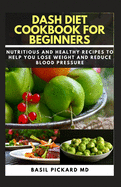 Dash Diet Cookbook for Beginners: Nutritious and Healthy Recipes to Help you lose Weight and Reduce Blood Pressure