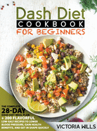 Dash Diet Cookbook for Beginners: The Complete 28-Day Dash Diet Meal Plan + 200 Flavorful Low-Salt Recipes to Lower Blood Pressure, Gain Health Benefits, and Get in Shape Quickly