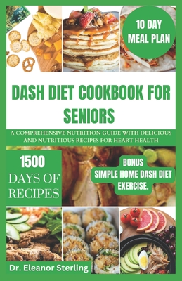 Dash Diet Cookbook for Seniors: A comprehensive nutrition guide with delicious and nutritious recipes for heart health - Sterling, Eleanor