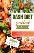 Dash Diet Cookbook for Seniors: Healthy Recipes to Lower Blood Pressure