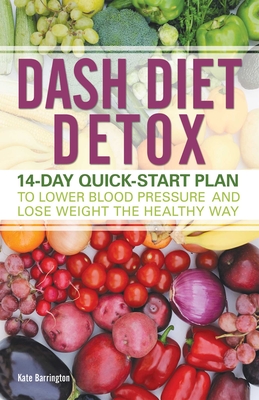 Dash Diet Detox: 14-Day Quick-Start Plan to Lower Blood Pressure and Lose Weight the Healthy Way - Barrington, Kate