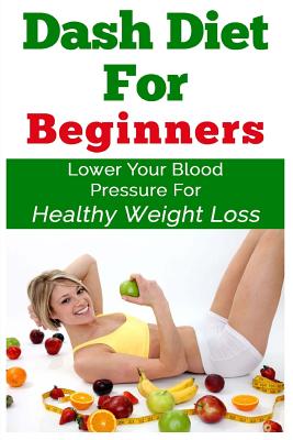 DASH Diet For Beginners: Lower Your Blood Pressure For Healthy Weight Loss - Alexander, Keith