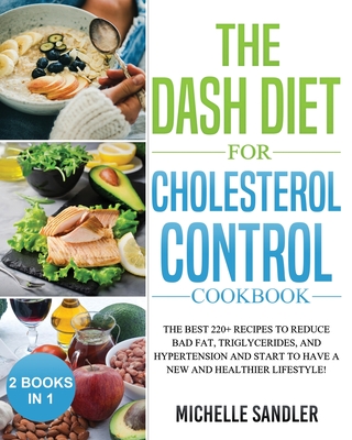 Dash Diet for Cholesterol Control Cookbook: The Best 220+ Recipes to Reduce Bad Fat, Triglycerides, and Hypertension and Start to Have a New and Healthier Lifestyle! - Sandler, Michelle