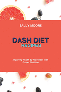 Dash Diet Recipes: Improving Health by Prevention with Proper Nutrition