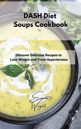 DASH Diet Soups Cookbook: Discover Delicious Recipes to Lose Weight and Treat Hypertension