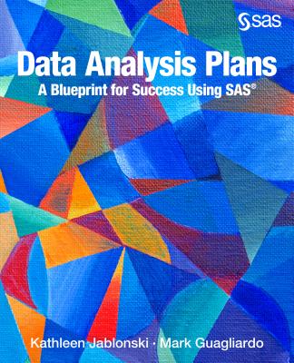 Data Analysis Plans: A Blueprint for Success Using SAS: How to Plan Your First Analytics Project - Jablonski, Kathleen, and Guagliardo, Mark