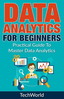 Data Analytics For Beginners: Practical Guide To Master Data Analytics - World, Tech