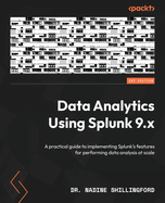 Data Analytics Using Splunk 9.x: A practical guide to implementing Splunk's features for performing data analysis at scale