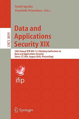 Data and Applications Security XIX: 19th Annual Ifip Wg 11.3 Working Conference on Data and Applications Security, Storrs, Ct, Usa, August 7-10, 2005, Proceedings - Jajodia, Sushil (Editor), and Wijesekera, Duminda (Editor)