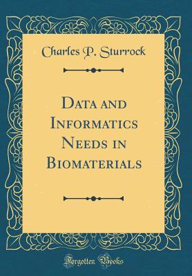 Data and Informatics Needs in Biomaterials (Classic Reprint) - Sturrock, Charles P