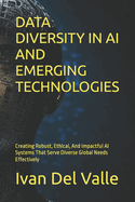 Data Diversity in AI and Emerging Technologies: Creating Robust, Ethical, And Impactful AI Systems That Serve Diverse Global Needs Effectively