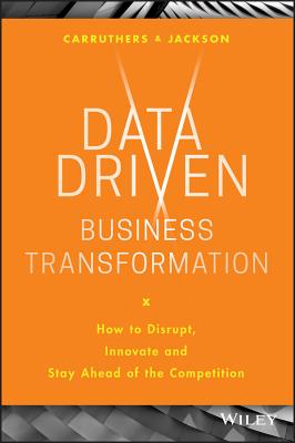 Data Driven Business Transformation: How to Disrupt, Innovate and Stay Ahead of the Competition - Jackson, Peter, and Carruthers, Caroline