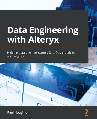 Data Engineering with Alteryx: Helping data engineers apply DataOps practices with Alteryx - Houghton, Paul