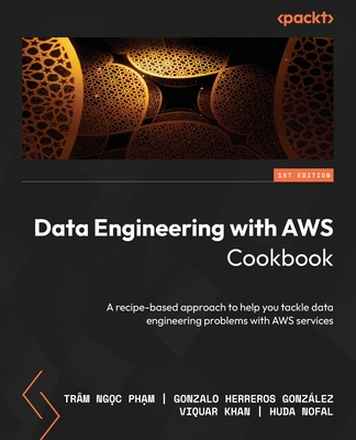 Data Engineering with AWS Cookbook: A recipe-based approach to help you tackle data engineering problems with AWS services - Phm, Trm Ngc, and Gonzlez, Gonzalo Herreros, and Khan, Viquar