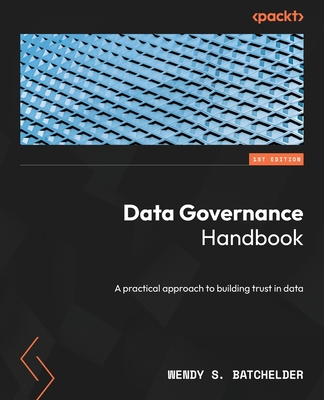 Data Governance Handbook: A practical approach to building trust in data - Batchelder, Wendy S.