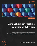 Data Labeling in Machine Learning with Python: Explore modern ways to prepare labeled data for training and fine-tuning ML and generative AI models