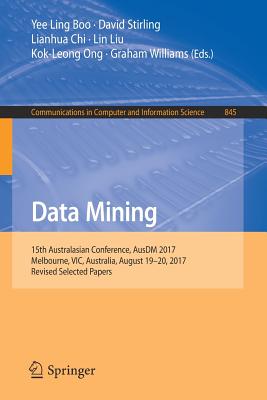 Data Mining: 15th Australasian Conference, Ausdm 2017, Melbourne, Vic, Australia, August 19-20, 2017, Revised Selected Papers - Boo, Yee Ling (Editor), and Stirling, David (Editor), and Chi, Lianhua (Editor)