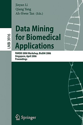 Data Mining for Biomedical Applications: Pakdd 2006 Workshop, Biodm 2006, Singapore, April 9, 2006, Proceedings - Li, Jinyan (Editor), and Yang, Qiang (Editor), and Tan, Ah-Hwee (Editor)