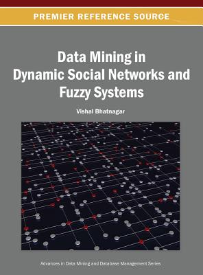 Data Mining in Dynamic Social Networks and Fuzzy Systems - Bhatnagar, Vishal (Editor)