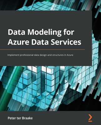 Data Modeling for Azure Data Services: Implement professional data design and structures in Azure - Braake, Peter ter