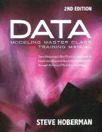 Data Modeling Master Class Training Manual: Steve Hoberman's Best Practices Approach to Understanding & Applying Fundamentals Through Advanced Modeling Techniques