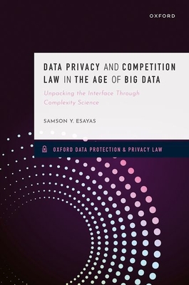 Data Privacy and Competition Law in the Age of Big Data: Unpacking the Interface Through Complexity Science - Esayas, Samson Y.