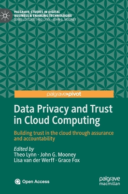 Data Privacy and Trust in Cloud Computing: Building Trust in the Cloud Through Assurance and Accountability - Lynn, Theo (Editor), and Mooney, John G (Editor), and Van Der Werff, Lisa (Editor)