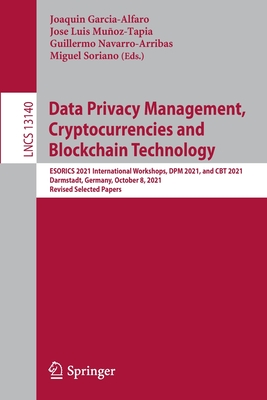 Data Privacy Management, Cryptocurrencies and Blockchain Technology: ESORICS 2021 International Workshops, DPM 2021 and CBT 2021, Darmstadt, Germany, October 8, 2021, Revised Selected Papers - Garcia-Alfaro, Joaquin (Editor), and Muoz-Tapia, Jose Luis (Editor), and Navarro-Arribas, Guillermo (Editor)