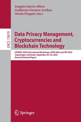 Data Privacy Management, Cryptocurrencies and Blockchain Technology: Esorics 2022 International Workshops, Dpm 2022 and CBT 2022, Copenhagen, Denmark, September 26-30, 2022, Revised Selected Papers - Garcia-Alfaro, Joaquin (Editor), and Navarro-Arribas, Guillermo (Editor), and Dragoni, Nicola (Editor)