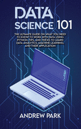 Data Science 101: The Ultimate Guide on What you Need to Know to Work with Data Using Python, Tips, and Tricks to Learn Data Analytics, Machine Learning, and Their Application