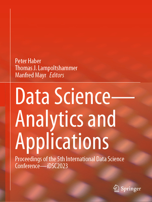Data Science-Analytics and Applications: Proceedings of the 5th International Data Science Conference-iDSC2023 - Haber, Peter (Editor), and Lampoltshammer, Thomas J. (Editor), and Mayr, Manfred (Editor)