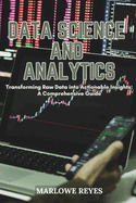 Data Science and Analytics: Transforming Raw Data into Actionable Insights: A Comprehensive Guide