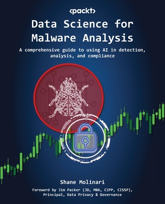 Data Science for Malware Analysis: A comprehensive guide to using AI in detection, analysis, and compliance - Molinari, Shane, and Packer, Jim (Foreword by)