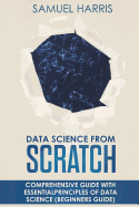 Data Science from Scratch: Comprehensive Guide with Essential Principles of Data Science (Beginner's Guide)