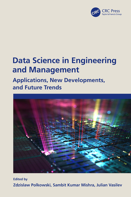 Data Science in Engineering and Management: Applications, New Developments, and Future Trends - Polkowski, Zdzislaw (Editor), and Mishra, Sambit Kumar (Editor), and Vasilev, Julian (Editor)