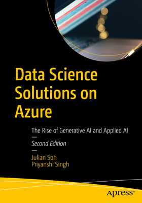 Data Science Solutions on Azure: The Rise of Generative AI and Applied AI - Soh, Julian, and Singh, Priyanshi