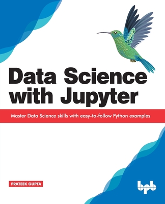 Data Science with Jupyter: Master Data Science skills with easy-to-follow Python examples - Gupta, Prateek