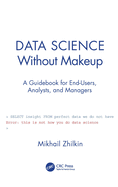 Data Science Without Makeup: A Guidebook for End-Users, Analysts, and Managers