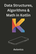 Data Structures, Algorithms, and Math in Kotlin: Lists, Trees, Sorting, Searching, Algebra, and Discrete Math