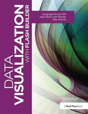 Data Visualization with Flash Builder: Designing RIA and AIR Applications with Remote Data Sources - Rocchi, Cesare