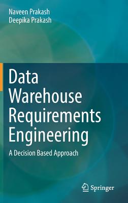Data Warehouse Requirements Engineering: A Decision Based Approach - Prakash, Naveen, and Prakash, Deepika