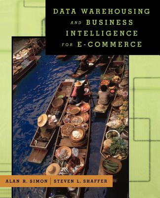 Data Warehousing and Business Intelligence for E-Commerce - Simon, Alan R, and Shaffer, Steven L