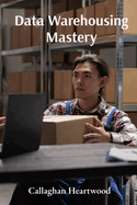 Data Warehousing Mastery: Advanced Strategies for Data Modeling, ETL Processes, and Analytics