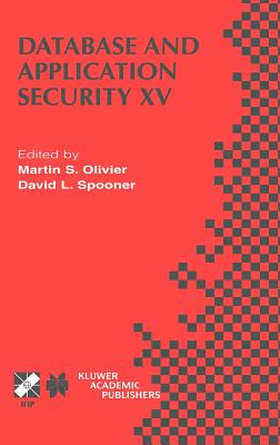 Database and Application Security XV: Ifip Tc11 / Wg11.3 Fifteenth Annual Working Conference on Database and Application Security July 15-18, 2001, Niagara on the Lake, Ontario, Canada - Olivier, Martin S (Editor), and Spooner, David L (Editor)