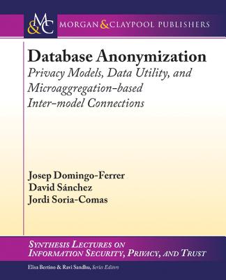 Database Anonymization: Privacy Models, Data Utility, and Microaggregation-Based Inter-Model Connections - Domingo-Ferrer, Josep, and Snchez, David, and Soria-Comas, Jordi