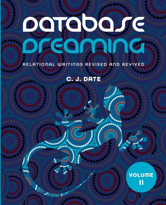 Database Dreaming Volume II: Relational Writings Revised and Revived - Date, Chris J